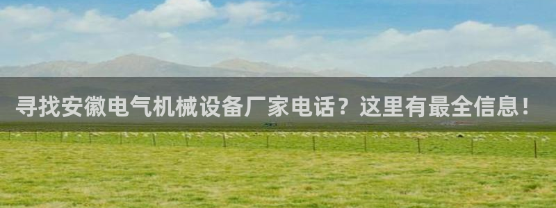寻找安徽电气机械设备厂家电话？这里有最全信息！