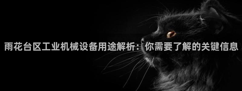 杏盛平台注册：雨花台区工业机械设备用途解析：你需要了解的关键信息