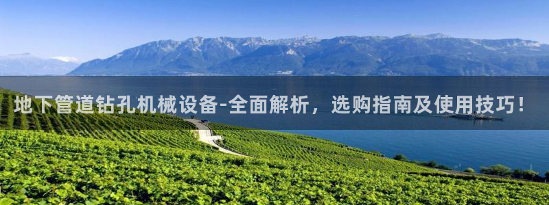 杏盛平台注册：地下管道钻孔机械设备-全面解析，选购指南及使用技巧！
