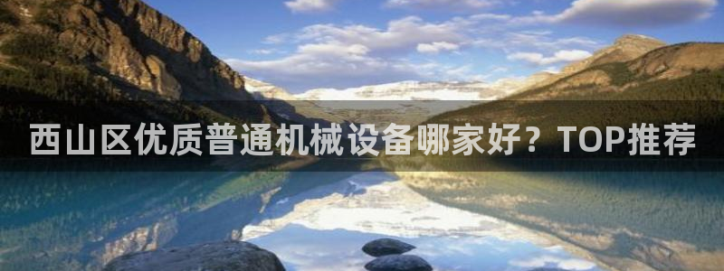 杏盛平台代理注册：西山区优质普通机械设备哪家好？TOP推荐