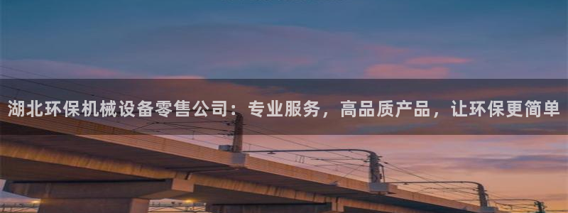 杏盛平台登录地址：湖北环保机械设备零售公司：专业服务，高品质产品，让环保更简单