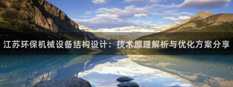 杏盛乐岳35994誓：江苏环保机械设备结构设计：技术原理解析与优化方案分享