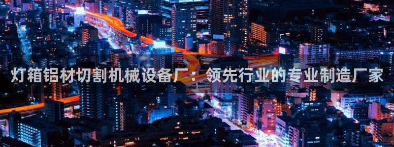 杏盛官网登录：灯箱铝材切割机械设备厂：领先行业的专业制造厂家