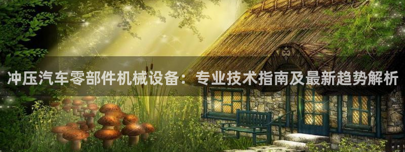 杏盛主管：冲压汽车零部件机械设备：专业技术指南及最新趋势解析