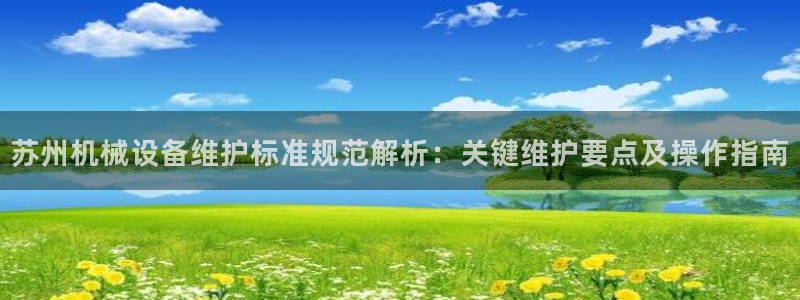 杏盛平台：苏州机械设备维护标准规范解析：关键维护要点及操作指南