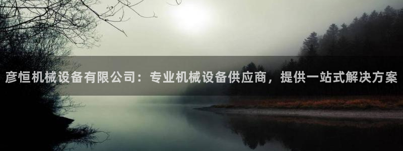 杏盛平台注册：彦恒机械设备有限公司：专业机械设备供应商，提供一站式解决方案