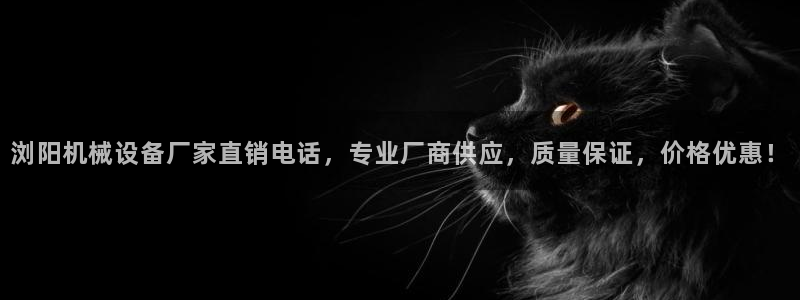 杏盛平台：浏阳机械设备厂家直销电话，专业厂商供应，质量保证，价格优惠！