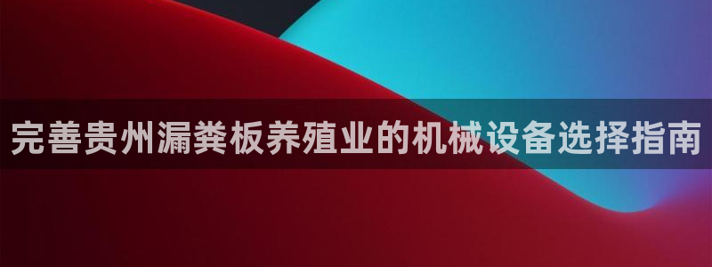 杏盛平台开户 贴吧：完善贵州漏粪板养殖业的机械设备选择指南