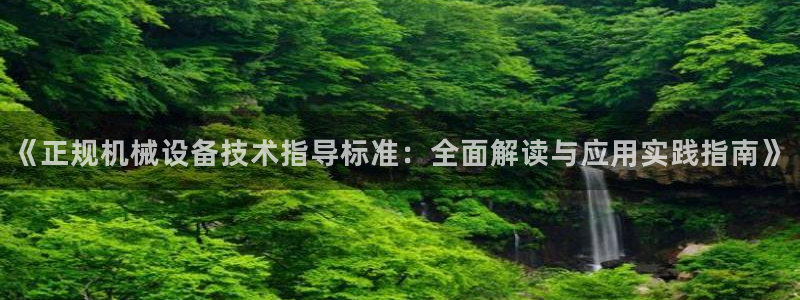杏盛平台登录：《正规机械设备技术指导标准：全面解读与应用实践指南》