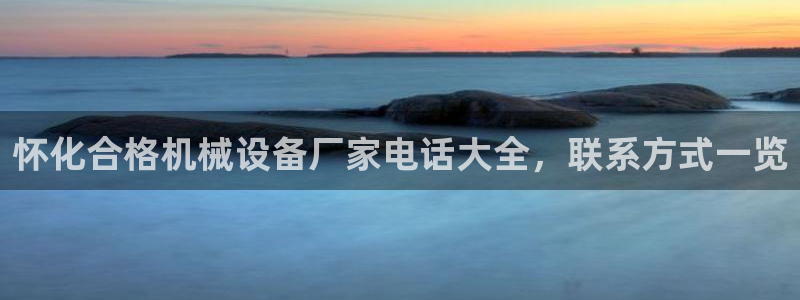 杏盛乐岳35994誓：怀化合格机械设备厂家电话大全，联系方式一览