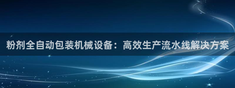 杏盛主管：粉剂全自动包装机械设备：高效生产流水线解决方案