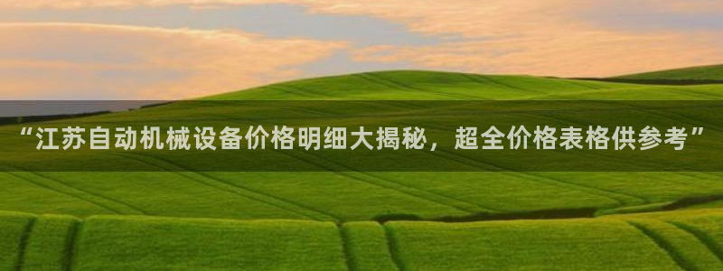 杏盛平台登录：“江苏自动机械设备价格明细大揭秘，超全价格表格供参考”