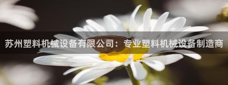 杏盛平台官网注册：苏州塑料机械设备有限公司：专业塑料机械设备制造商