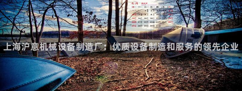 杏盛平台开户 贴吧：上海沪意机械设备制造厂：优质设备制造和服务的领先企业