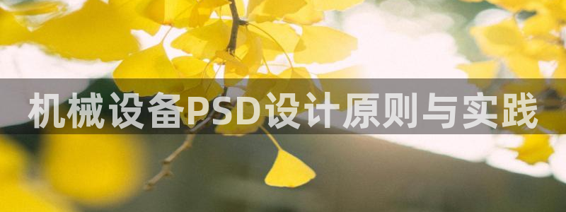 杏盛平台官网注册登录：机械设备PSD设计原则与实践