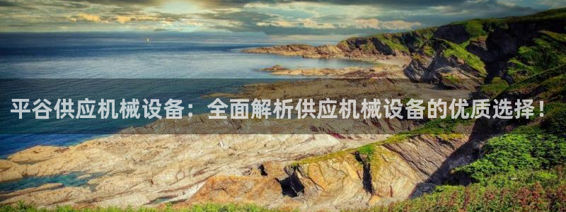 杏盛官网登录：平谷供应机械设备：全面解析供应机械设备的优质选择！