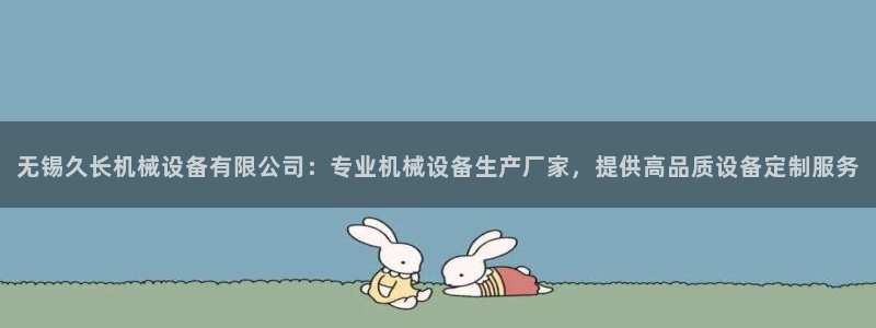 杏盛注册登录：无锡久长机械设备有限公司：专业机械设备生产厂家，提供高品质设备定制