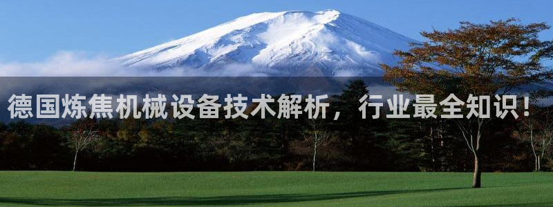 杏盛平台：德国炼焦机械设备技术解析，行业最全知识！