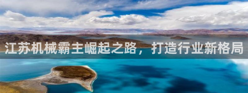 杏盛平台官网注册：江苏机械霸主崛起之路，打造行业新格局