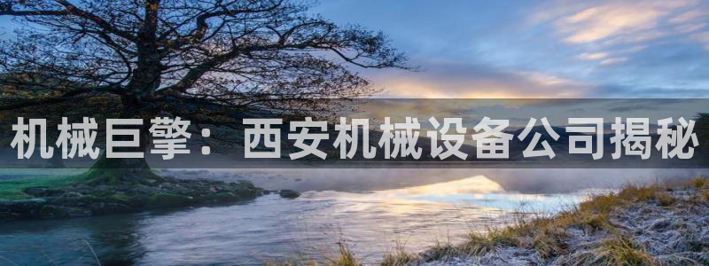 杏盛乐岳35994誓：机械巨擎：西安机械设备公司揭秘