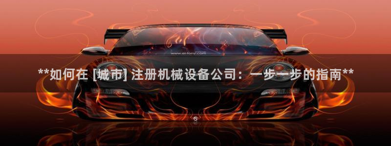 杏盛娱乐代理：**如何在 [城市] 注册机械设备公司：一步一步的指南**