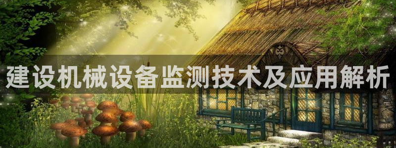 杏盛娱乐代理：建设机械设备监测技术及应用解析