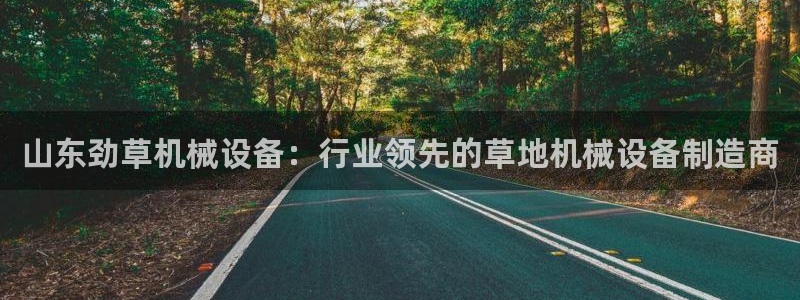 杏盛平台主管：山东劲草机械设备：行业领先的草地机械设备制造商