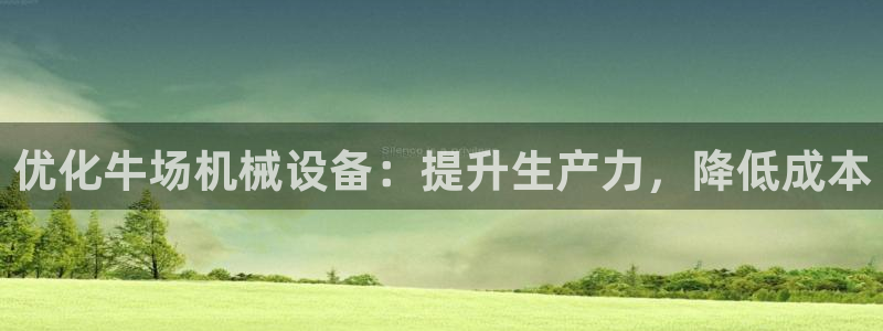 杏盛平台登陆：优化牛场机械设备：提升生产力，降低成本