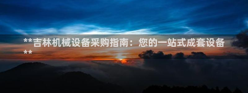 杏盛平台登录：**吉林机械设备采购指南：您的一站式成套设备
**