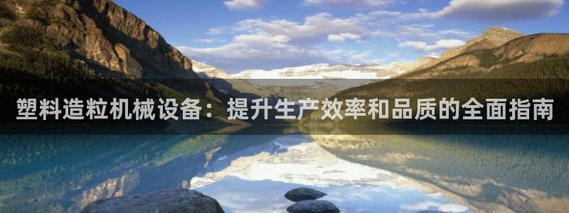 杏盛平台登陆：塑料造粒机械设备：提升生产效率和品质的全面指南