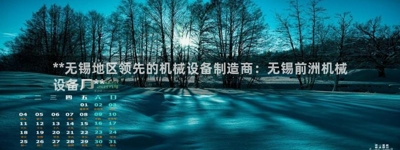 杏盛平台上级：**无锡地区领先的机械设备制造商：无锡前洲机械
设备厂**