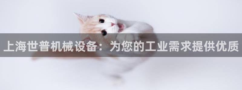 杏盛平台：上海世普机械设备：为您的工业需求提供优质