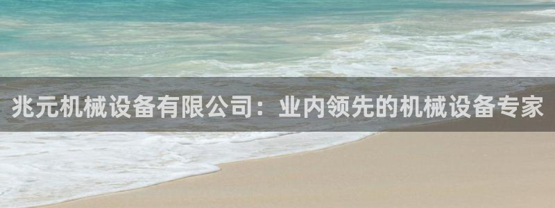 杏盛注册登录：兆元机械设备有限公司：业内领先的机械设备专家