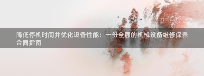 杏盛乐岳35994誓：降低停机时间并优化设备性能：一份全面的机械设备维修保养
合