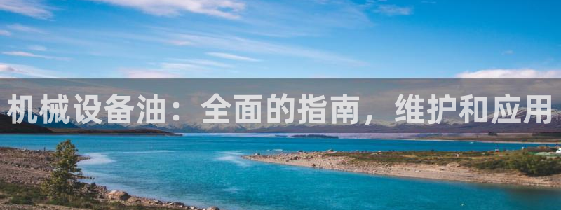 杏盛开户地址：机械设备油：全面的指南，维护和应用