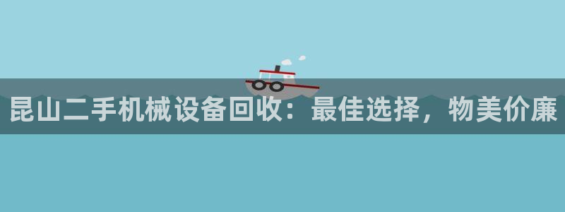 杏盛平台代理：昆山二手机械设备回收：最佳选择，物美价廉