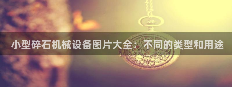 杏盛官网： 小型碎石机械设备图片大全：不同的类型和用途