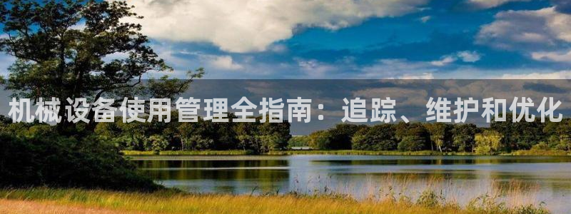 杏盛app下载：机械设备使用管理全指南：追踪、维护和优化
