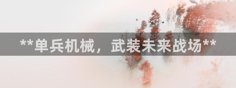 杏盛平台官网注册登录：**单兵机械，武装未来战场**