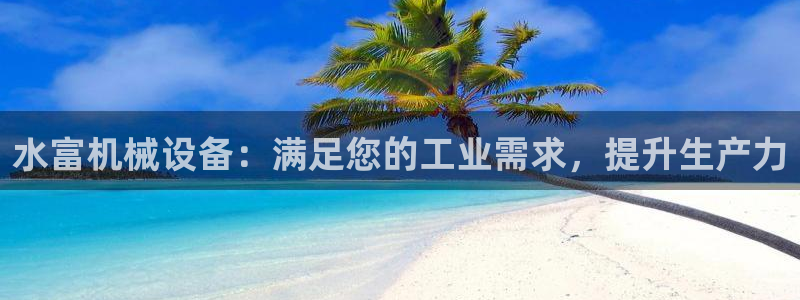 杏盛平台代理注册：水富机械设备：满足您的工业需求，提升生产力