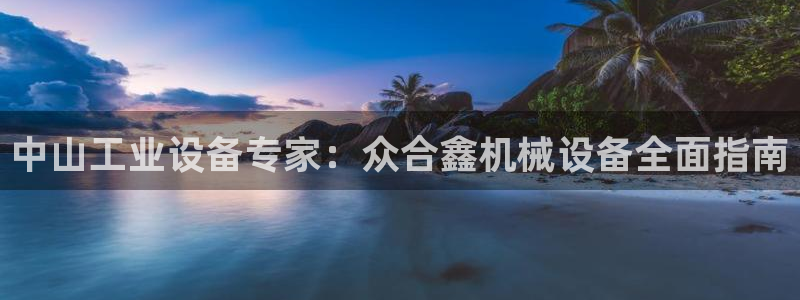杏盛东24 35 53：中山工业设备专家：众合鑫机械设备全面指南
