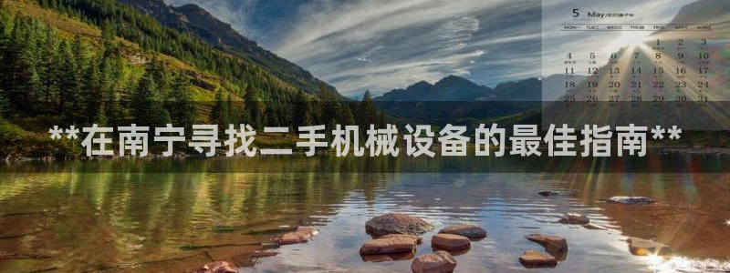杏盛平台代理：**在南宁寻找二手机械设备的最佳指南**