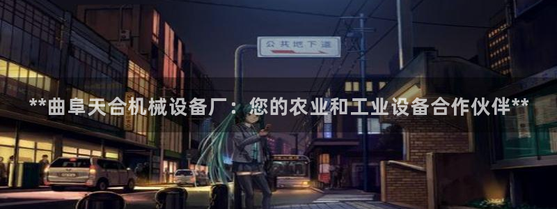 杏盛平台代理注册：**曲阜天合机械设备厂：您的农业和工业设备合作伙伴**