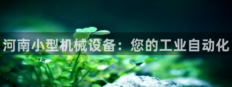 杏盛平台开户 贴吧：河南小型机械设备：您的工业自动化
