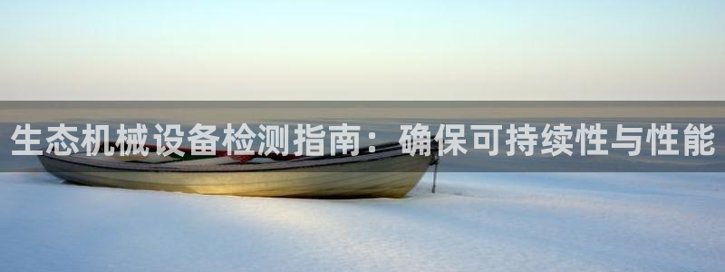 杏盛代理：生态机械设备检测指南：确保可持续性与性能