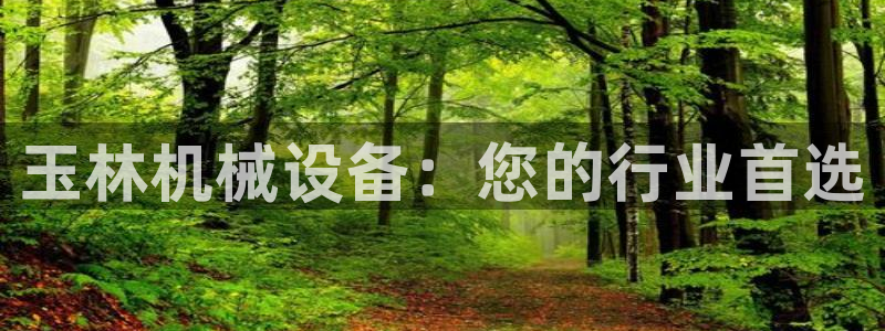 杏盛平台登录地址：玉林机械设备：您的行业首选