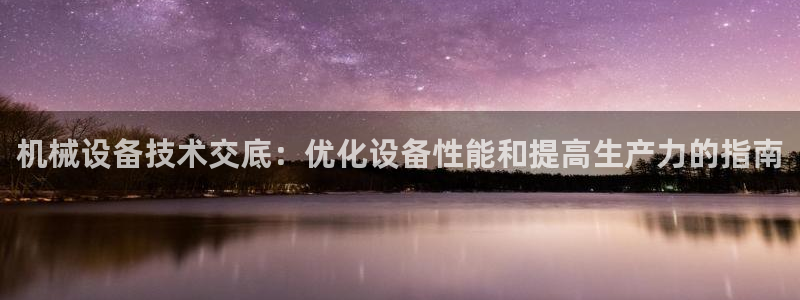 杏盛app下载：机械设备技术交底：优化设备性能和提高生产力的指南
