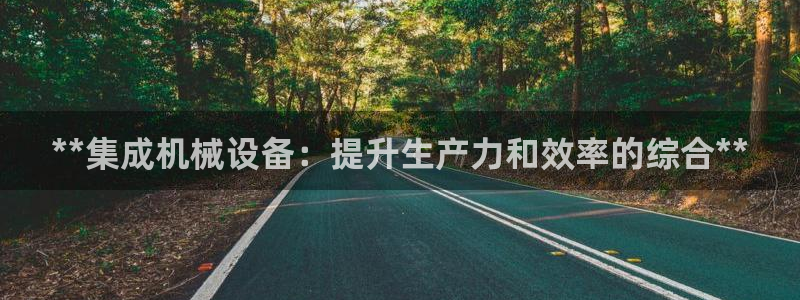 杏盛官网登录：**集成机械设备：提升生产力和效率的综合**