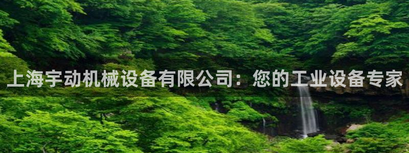 杏盛平台开户 贴吧：上海宇动机械设备有限公司：您的工业设备专家