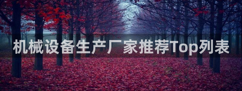 杏盛平台：机械设备生产厂家推荐Top列表